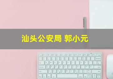 汕头公安局 郭小元